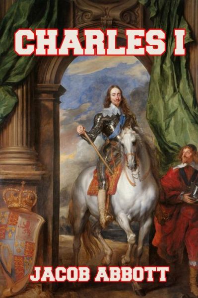 Charles I - Jacob Abbott - Bøger - Createspace Independent Publishing Platf - 9781495973215 - 16. februar 2014