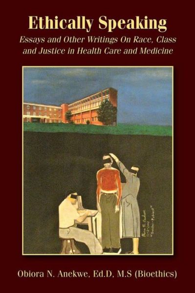 Cover for Anekwe, Ed D M S (Bioethics), Obiora N. · Ethically Speaking: Essays and Other Writings on Race, Class and Justice in Health Care and Medicine (Paperback Book) (2015)