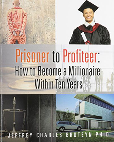 Prisoner to Profiteer: How to Become a Millionaire Within Ten Years - Phd Jeffrey Charles Bruteyn - Books - Xulon Press - 9781498419215 - December 5, 2014