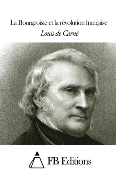 La Bourgeoisie et La Revolution Francaise - Louis De Carne - Bøker - Createspace - 9781505454215 - 9. desember 2014