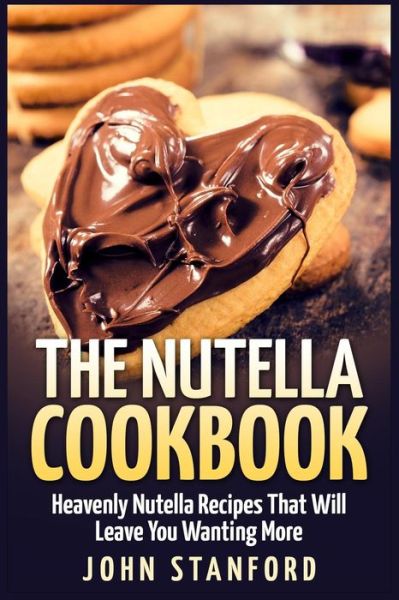 Cover for John Stanford · The Nutella Cookbook: Heavenly Nutella Recipes That Will Leave You Wanting More (Paperback Book) (2015)