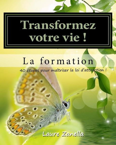 Cover for Laure Zanella · Transformer Votre Vie ! La Formation: Apprenez a Utiliser Le Pouvoir De Vos Pensees Pour Creer La Vie Dont Vous Revez ! (Paperback Book) (2015)