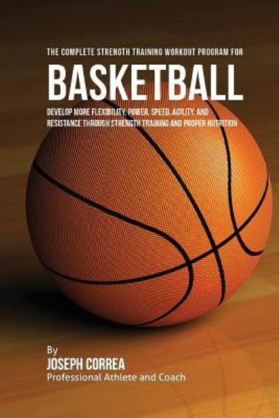 The Complete Strength Training Workout Program for Basketball - Correa (Professional Athlete and Coach) - Livres - Createspace Independent Publishing Platf - 9781519257215 - 11 novembre 2015