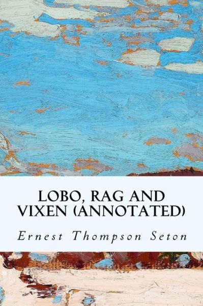 Cover for Ernest Thompson Seton · Lobo, Rag and Vixen (annotated) (Paperback Book) (2015)