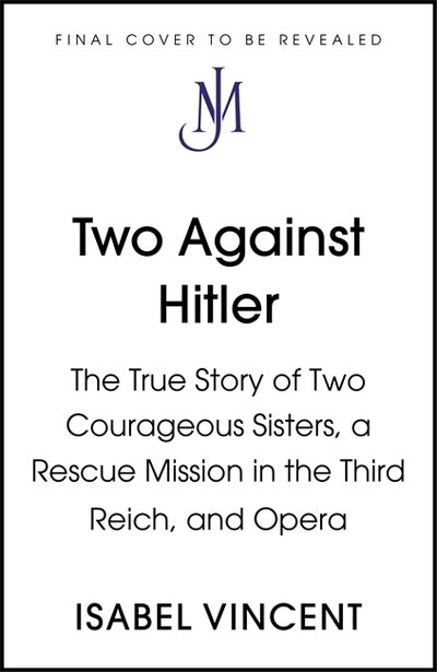 Cover for Isabel Vincent · Two Against Hitler: The True Story of Two Courageous Sisters, a Rescue Mission in the Third Reich, and Opera (Hardcover bog) (2022)