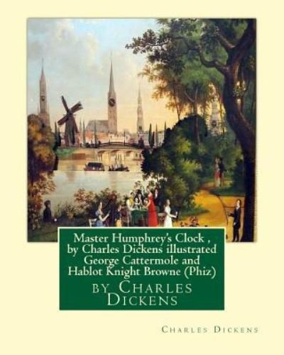 Master Humphrey's Clock , by Charles Dickens illustrated George Cattermole - Charles Dickens - Kirjat - CreateSpace Independent Publishing Platf - 9781533583215 - torstai 2. kesäkuuta 2016