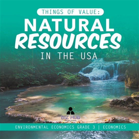Cover for Biz Hub · Things of Value: Natural Resources in the USA Environmental Economics Grade 3 Economics (Paperback Bog) (2020)