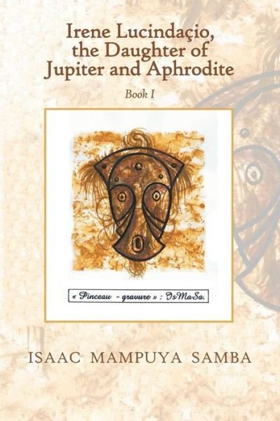 Irene Lucindaçio, the Daughter of Jupiter and Aphrodite : Book I - Isaac Mampuya Samba - Books - AuthorHouseUK - 9781546284215 - February 14, 2018