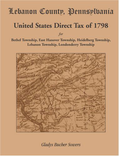 Lebanon County, Pennsylvania, United States Direct Tax of 1798 for the Bethel Township, East Hanover Township, Heidelberg Township, Lebanon Township, Londonderry Township - Gladys Bucher Sowers - Books - Heritage Books, Inc. - 9781585498215 - May 1, 2009