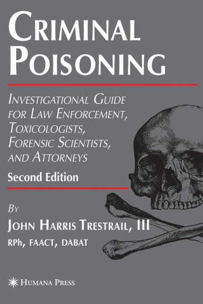 Criminal Poisoning: Investigational Guide for Law Enforcement, Toxicologists, Forensic Scientists, and Attorneys - Forensic Science and Medicine - Trestrail, III, John H. - Books - Humana Press Inc. - 9781588299215 - April 30, 2007
