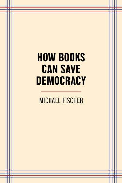 How Books Can Save Democracy - Michael Fischer - Bøger - Trinity University Press,U.S. - 9781595343215 - 23. oktober 2025