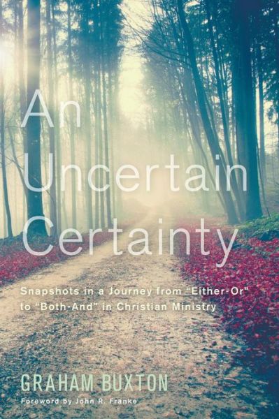 An Uncertain Certainty: Snapshots in a Journey from ''either-or'' to ''both-and'' in Christian Ministry - Graham Buxton - Books - Cascade Books - 9781610972215 - September 25, 2014