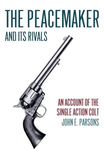 Cover for John E. Parsons · The Peacemaker and Its Rivals: an Account of the Single Action Colt (Pocketbok) [Reprint edition] (2013)