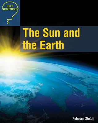 Cover for Rebecca Stefoff · The Sun and the Earth (Is It Science?) (Hardcover Book) (2014)