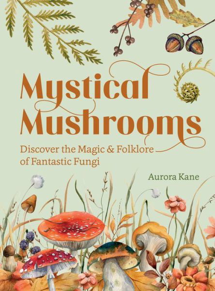 Cover for Aurora Kane · Mystical Mushrooms: Discover the Magic &amp; Folklore of Fantastic Fungi (Hardcover Book) (2023)