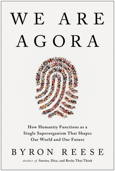 Cover for Byron Reese · We Are Agora: How Humanity Functions as a Single Superorganism That Shapes Our World and Our Future (Hardcover Book) (2023)