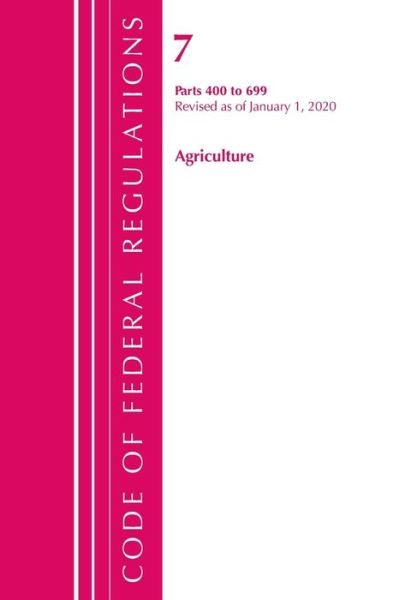 Cover for Office Of The Federal Register (U.S.) · Code of Federal Regulations, Title 07 Agriculture 400-699, Revised as of January 1, 2020 - Code of Federal Regulations, Title 07 Agriculture (Paperback Book) (2021)