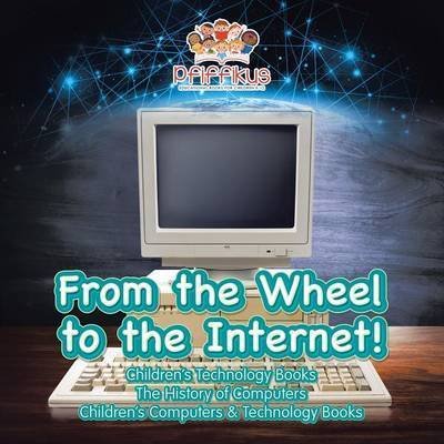 Cover for Pfiffikus · From the Wheel to the Internet! Children's Technology Books: The History of Computers - Children's Computers &amp; Technology Books (Paperback Book) (2016)