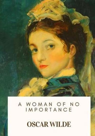 A Woman of No Importance - Oscar Wilde - Kirjat - Createspace Independent Publishing Platf - 9781717103215 - tiistai 17. huhtikuuta 2018