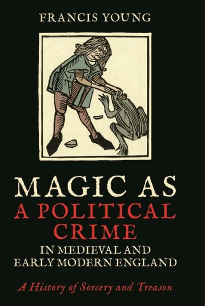 Cover for Francis Young · Magic as a Political Crime in Medieval and Early Modern England: A History of Sorcery and Treason (Hardcover Book) (2017)