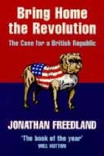 Bring Home the Revolution: The Case for a British Republic - Jonathan Freedland - Kirjat - HarperCollins Publishers - 9781841150215 - torstai 15. huhtikuuta 1999