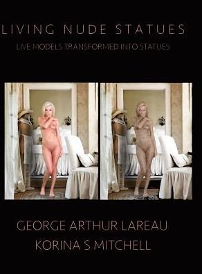 Cover for George Arthur Lareau · Living Nude Statues: Live Models Transformed Into Statues (Hardcover Book) (2014)