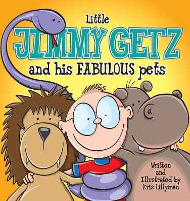 Cover for Kris Lillyman · Little Jimmy Getz and His Fabulous Pets (Hard Cover): All Creatures Great and Small - This Boy Has Got Them All! (Hardcover Book) (2015)