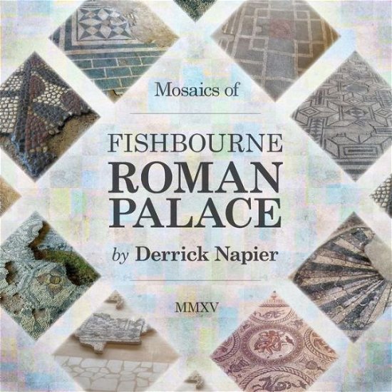 Mosaics of Fishbourne Roman Palace - Derrick Napier - Kirjat - Consilience Media - 9781910223215 - tiistai 25. maaliskuuta 2014