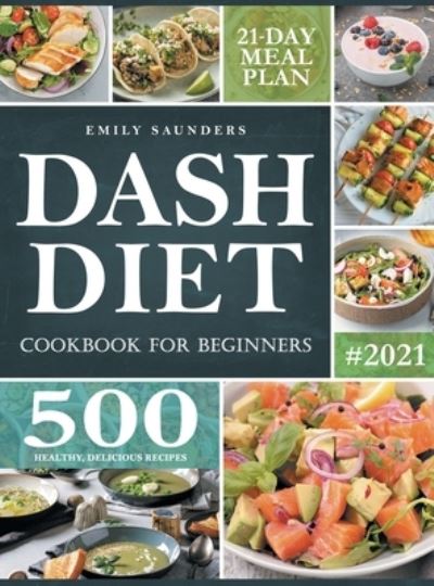 Cover for Emily Saunders · Dash Diet Cookbook for Beginners: 500 Wholesome Recipes for Balanced and Low Sodium Meals. The Complete Guide to Safely and Healthily Lowering High Blood Pressure. 21-Day Meal Plan Included (Hardcover Book) (2021)