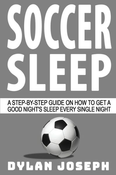 Cover for Dylan Joseph · Soccer Sleep: A Step-by-Step Guide on How to Get a Good Night's Sleep Every Single Night - Understand Soccer (Taschenbuch) (2020)