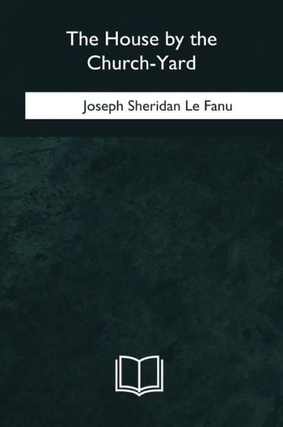 The House by the Church-Yard - Joseph Sheridan Le Fanu - Books - Createspace Independent Publishing Platf - 9781981258215 - February 12, 2018