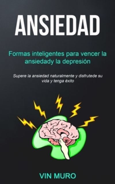 Cover for Vin Muro · Ansiedad: Formas inteligentes para vencer la ansiedad y la depresion (Supere la ansiedad naturalmente y disfrute de su vida y tenga exito) (Taschenbuch) (2019)