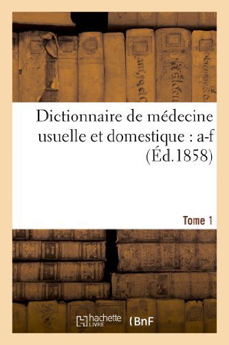 Sans Auteur · Dictionnaire de Medecine Usuelle Et Domestique. Tome 1: A-F - Sciences (Paperback Book) [French edition] (2018)