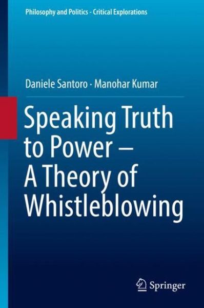 Cover for Daniele Santoro · Speaking Truth to Power - A Theory of Whistleblowing - Philosophy and Politics - Critical Explorations (Hardcover Book) [1st ed. 2018 edition] (2018)