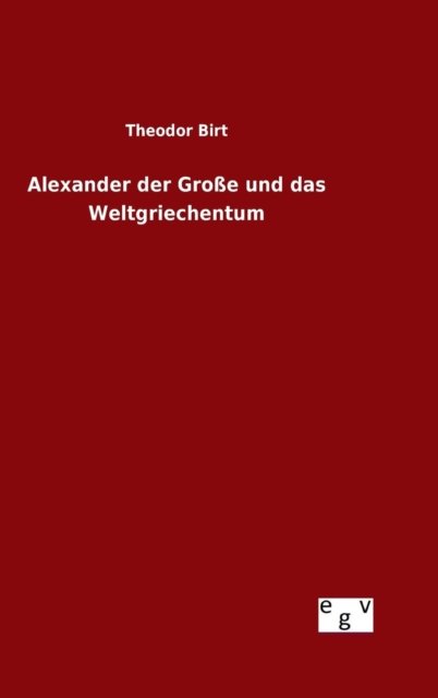 Cover for Theodor Birt · Alexander Der Grosse Und Das Weltgriechentum (Hardcover Book) (2015)