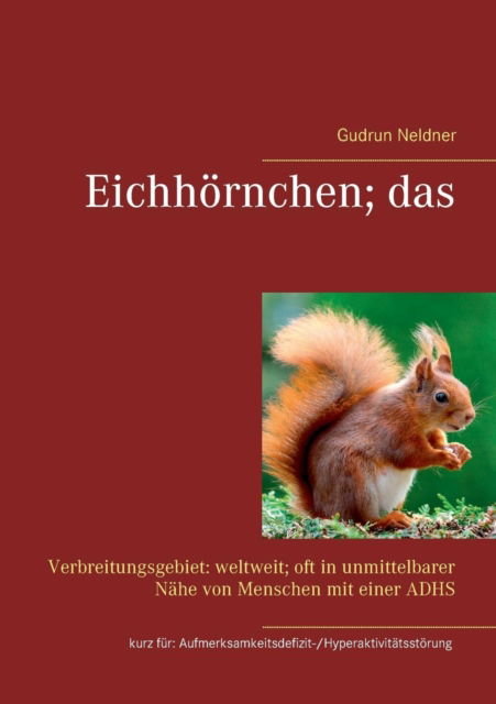 Cover for Gudrun Neldner · Eichhoernchen; das: Verbreitungsgebiet: weltweit; oft in unmittelbarer Nahe von Menschen mit einer ADHS kurz fur: Aufmerksamkeitsdefizit- / Hyperaktivitatsstoerung (Paperback Book) (2019)