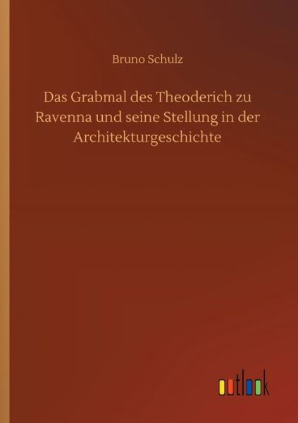 Das Grabmal des Theoderich zu Ravenna und seine Stellung in der Architekturgeschichte - Bruno Schulz - Libros - Outlook Verlag - 9783752425215 - 16 de julio de 2020