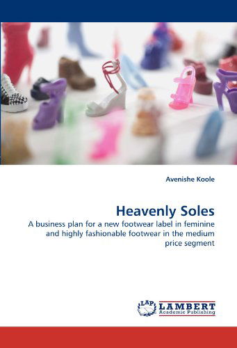 Cover for Avenishe Koole · Heavenly Soles: a Business Plan for a New Footwear Label in Feminine and Highly Fashionable Footwear in the Medium Price Segment (Paperback Book) (2011)