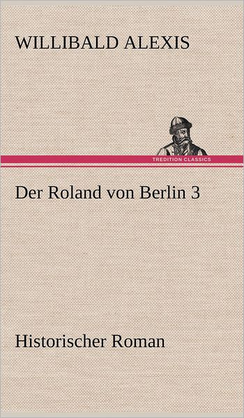 Cover for Willibald Alexis · Der Roland Von Berlin 3 (Hardcover Book) [German edition] (2012)