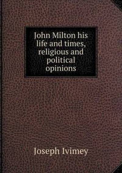 Cover for Joseph Ivimey · John Milton His Life and Times, Religious and Political Opinions (Paperback Book) (2015)