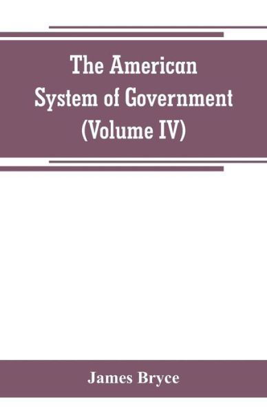 Cover for James Bryce · The American System of Government (Volume IV) (Paperback Book) (2019)