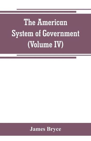 Cover for James Bryce · The American System of Government (Volume IV) (Paperback Bog) (2019)