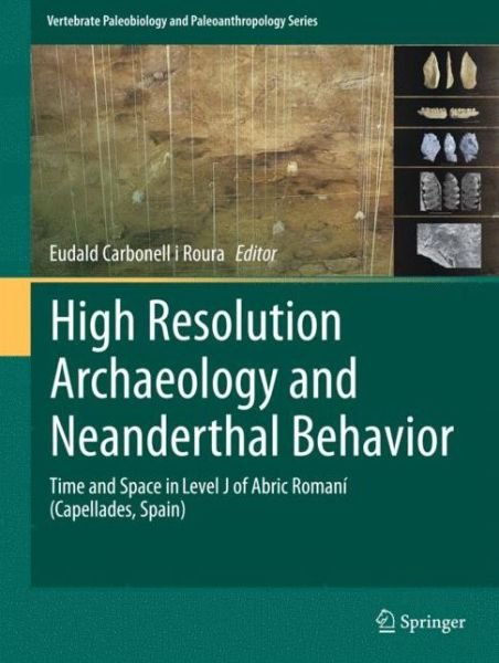Cover for Eudald Carbonell I Roura · High Resolution Archaeology and Neanderthal Behavior: Time and Space in Level J of Abric Romani (Capellades, Spain) - Vertebrate Paleobiology and Paleoanthropology (Hardcover bog) [2012 edition] (2012)