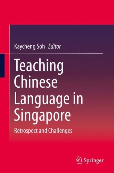 Teaching Chinese Language in Singapore: Retrospect and Challenges -  - Books - Springer Verlag, Singapore - 9789811001215 - March 30, 2016