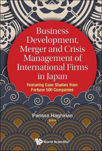 Cover for Haghirian, Parissa (Sophia Univ, Japan) · Business Development, Merger And Crisis Management Of International Firms In Japan: Featuring Case Studies From Fortune 500 Companies (Hardcover Book) (2018)