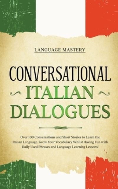 Cover for Language Mastery · Conversational Italian Dialogues: Over 100 Conversations and Short Stories to Learn the Italian Language. Grow Your Vocabulary Whilst Having Fun with Daily Used Phrases and Language Learning Lessons! - Learning Italian (Paperback Book) (2022)