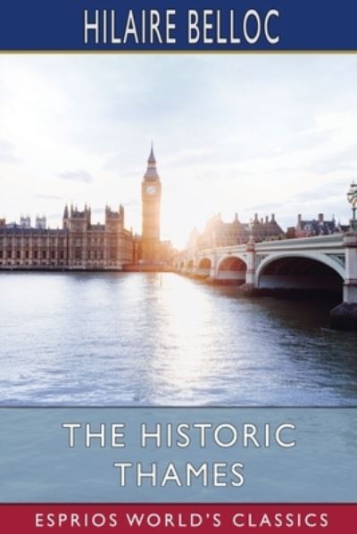 The Historic Thames (Esprios Classics) - Hilaire Belloc - Books - Blurb - 9798210116215 - March 12, 2022