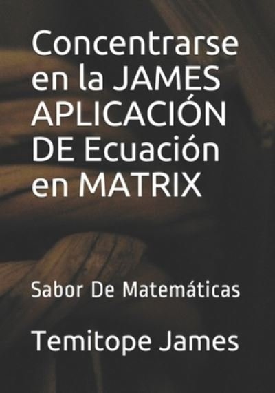 Cover for Temitope James · Concentrarse en la JAMES APLICACION DE Ecuacion en MATRIX (Pocketbok) (2020)