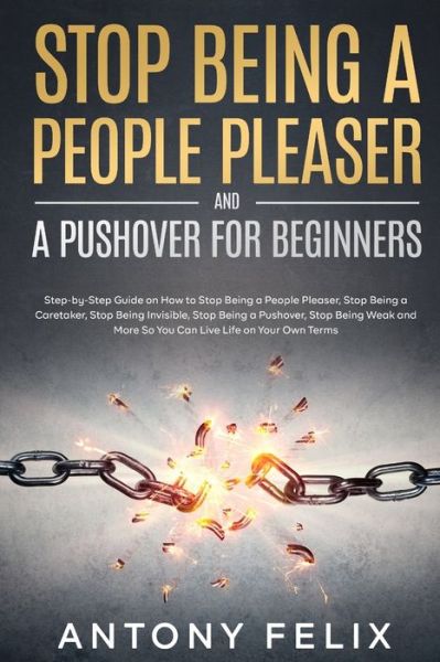 Cover for Antony Felix · Stop Being A People Pleaser And A Pushover For Beginners: Step-by-Step Guide on How to Stop Being a People Pleaser, Stop Being a Caretaker, Stop Being Invisible, Stop Being a Pushover, Stop Being Weak (Paperback Book) (2021)