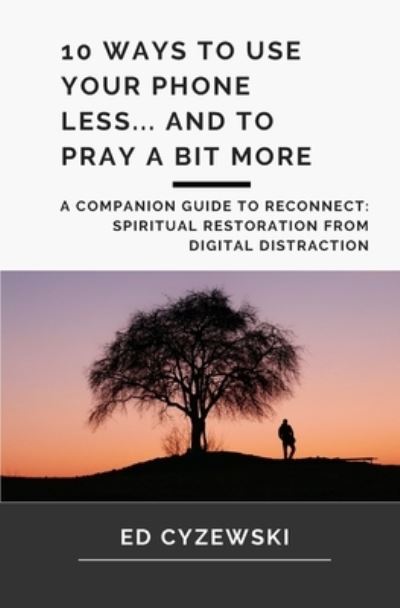 10 Ways to Use Your Phone Less... and to Pray a Bit More: A Companion Guide to Reconnect - Ed Cyzewski - Książki - Independently Published - 9798614251215 - 19 lutego 2020